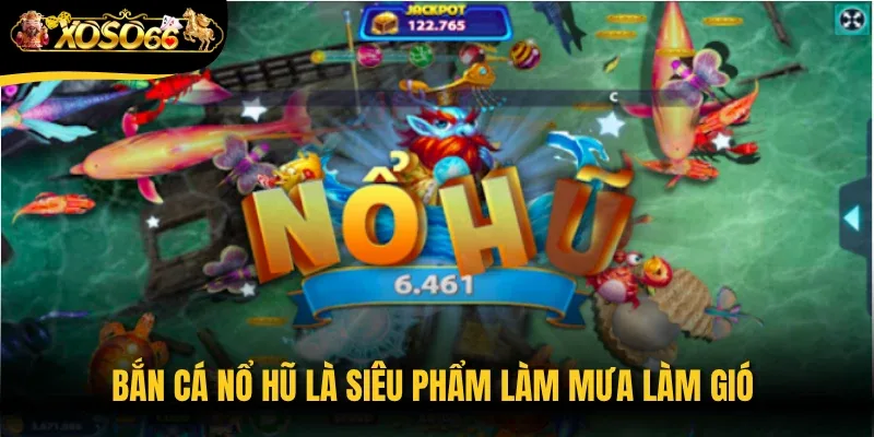 Bắn cá nổ hũ là siêu phẩm làm mưa làm gió trên thị trường giải trí trực tuyến