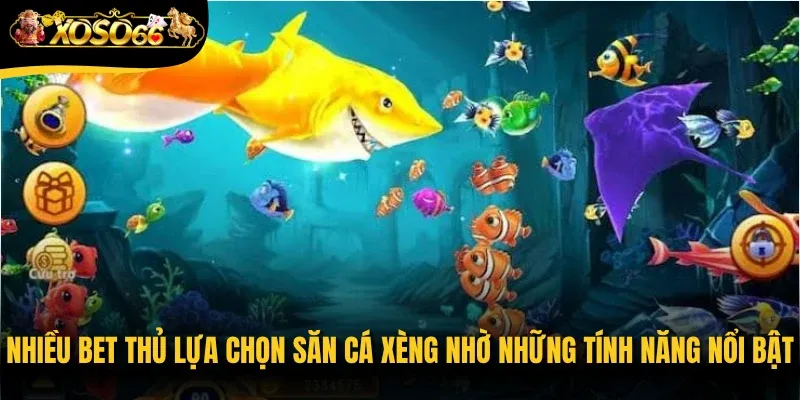 Nhiều bet thủ lựa chọn săn cá Xèng nhờ những tính năng nổi bật