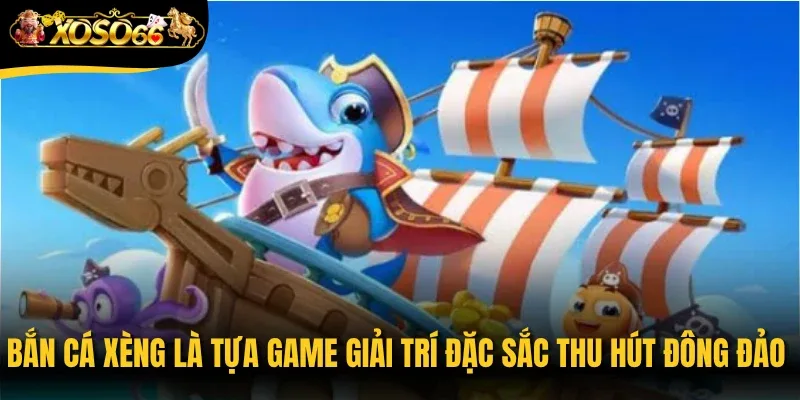 Bắn cá Xèng là tựa game giải trí đặc sắc thu hút đông đảo người tham gia
