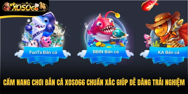Cẩm nang chơi bắn cá Xoso66 chuẩn xác giúp người chơi dễ dàng trải nghiệm