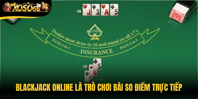 Blackjack online là trò chơi bài so điểm trực tiếp giữa người chơi và nhà cái