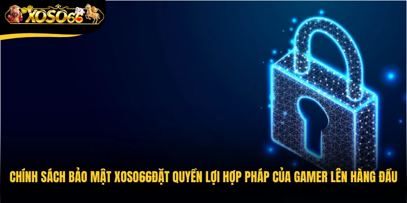 Chính sách bảo mật Xoso66đặt quyền lợi hợp pháp của gamer lên hàng đầu