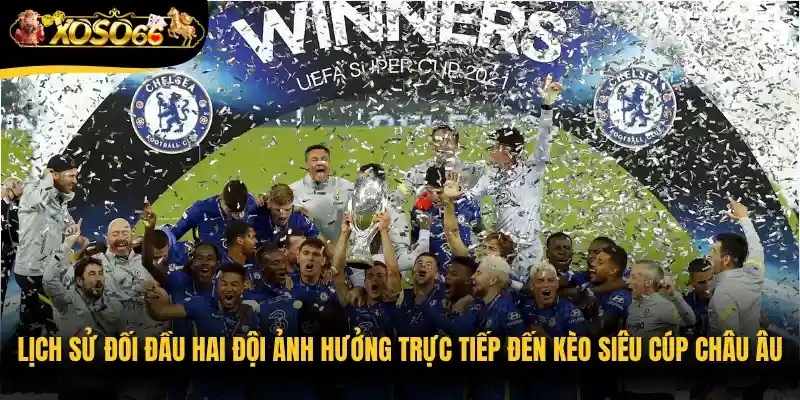 Lịch sử đối đầu hai đội ảnh hưởng trực tiếp đến kèo Siêu cúp châu Âu