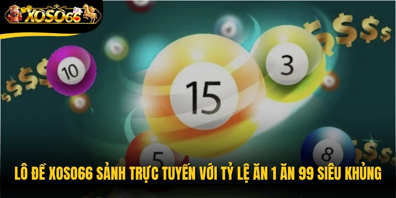 Lô đề Xoso66 sảnh trực tuyến với tỷ lệ ăn 1 ăn 99 siêu khủng