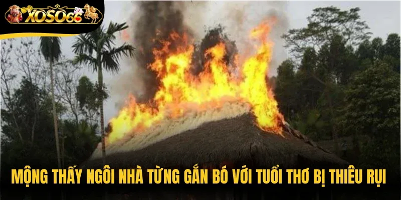 Mộng thấy ngôi nhà từng gắn bó với tuổi thơ bị thiêu rụi mang lại sự bất an