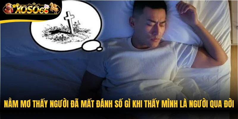 Nằm mơ thấy người đã mất đánh số gì khi thấy mình là người qua đời