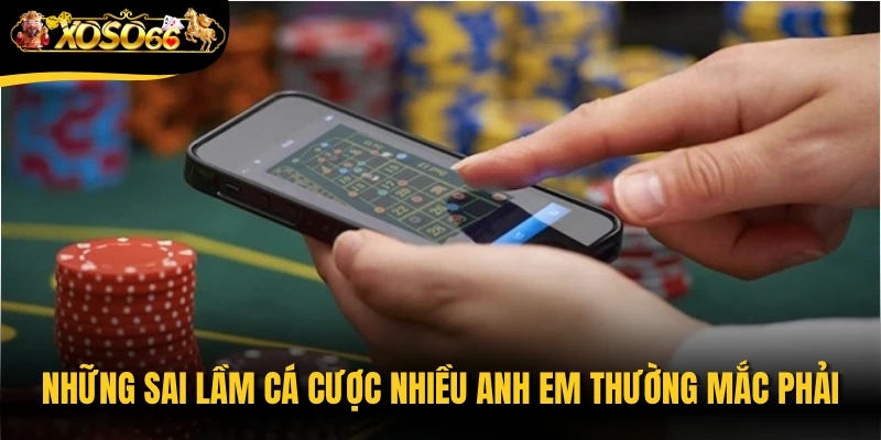 Những sai lầm cá cược nhiều anh em thường mắc phải