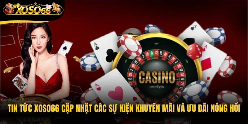 Tin tức Xoso66 cập nhật các sự kiện khuyến mãi và ưu đãi nóng hổi