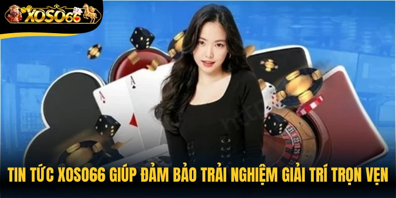 Tin tức Xoso66 giúp đảm bảo trải nghiệm giải trí trọn vẹn
